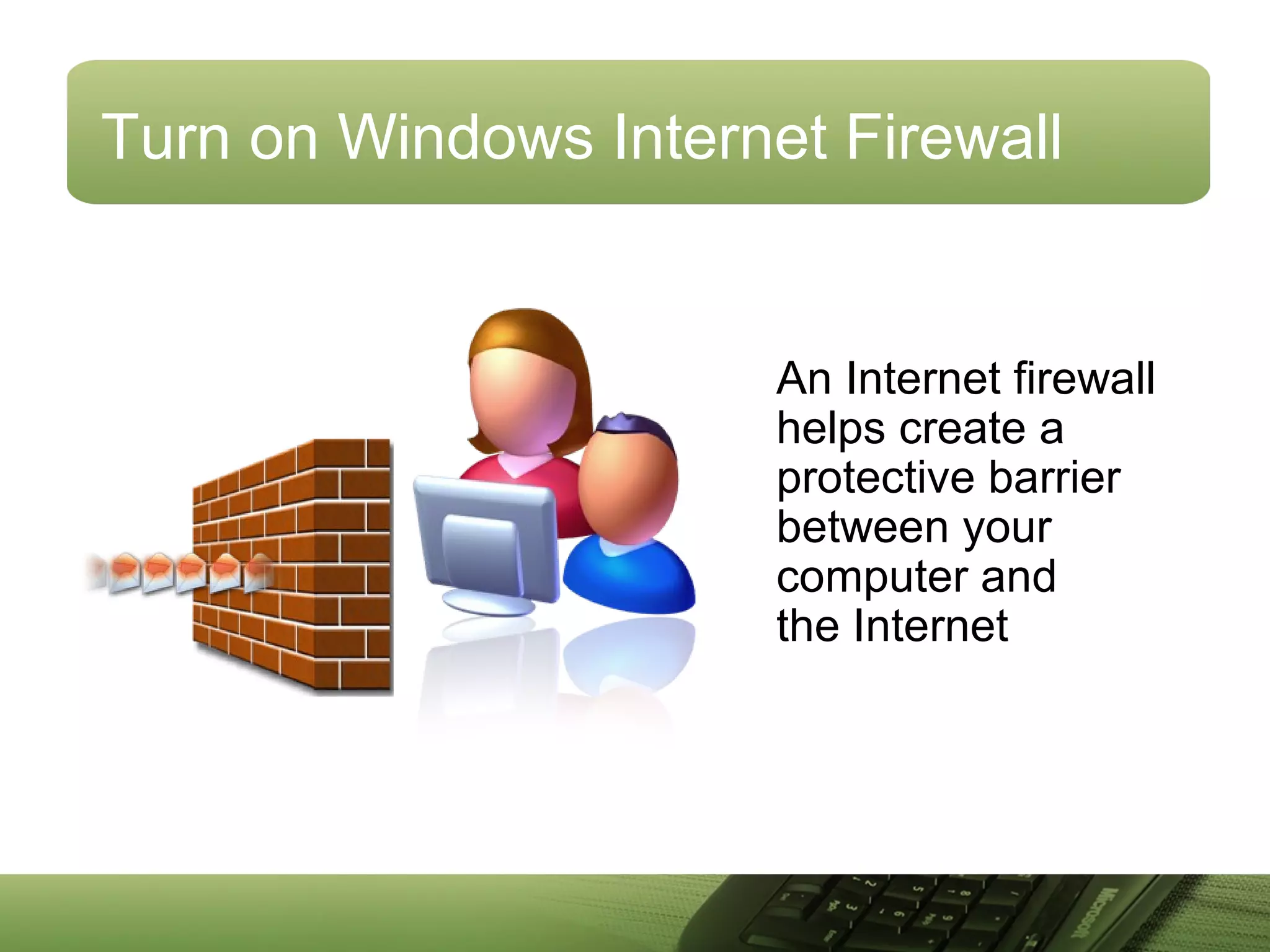 Turn on Windows Internet Firewall
An Internet firewall
helps create a
protective barrier
between your
computer and
the Internet
 