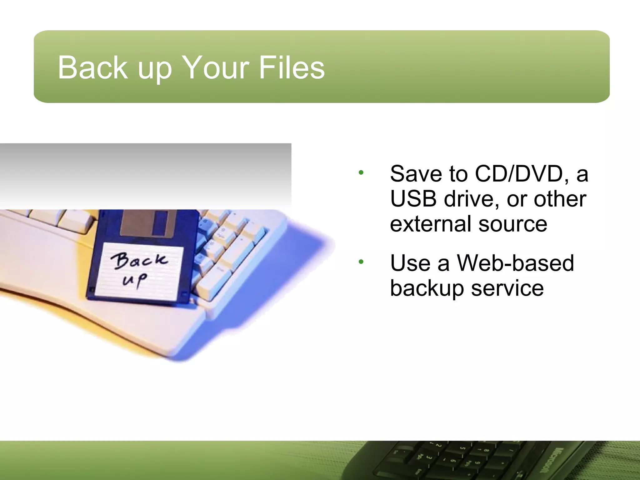 Back up Your Files
• Save to CD/DVD, a
USB drive, or other
external source
• Use a Web-based
backup service
 