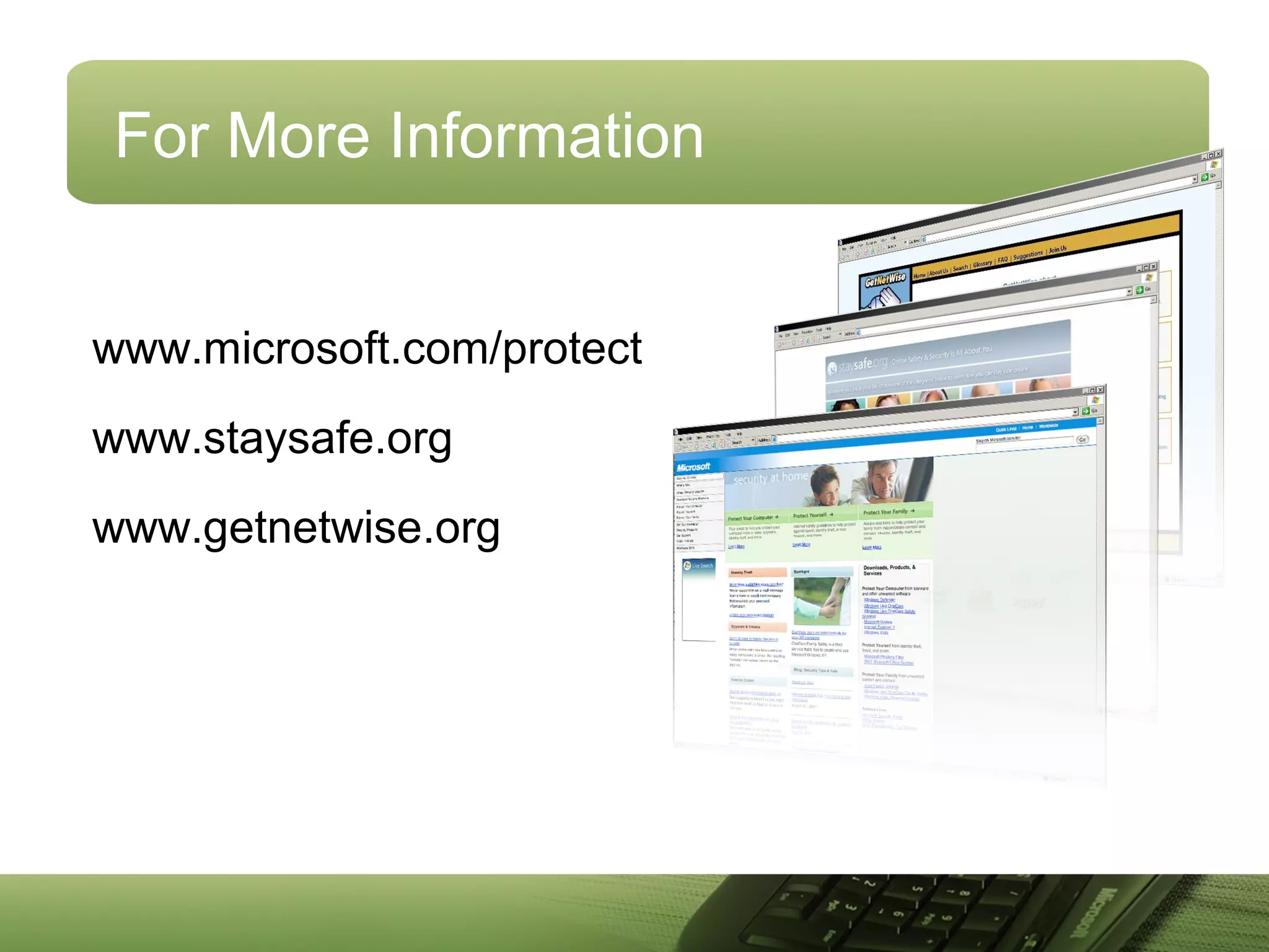 For More Information
www.microsoft.com/protect
www.staysafe.org
www.getnetwise.org
 