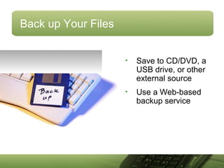 Back up Your Files
• Save to CD/DVD, a
USB drive, or other
external source
• Use a Web-based
backup service
 