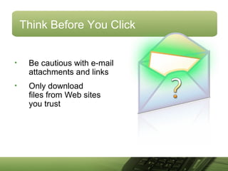 Think Before You Click
• Be cautious with e-mail
attachments and links
• Only download
files from Web sites
you trust
 