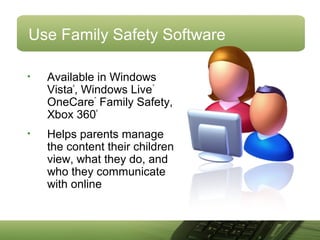 Use Family Safety Software
• Available in Windows
Vista
®
, Windows Live
™
OneCare
™
Family Safety,
Xbox 360
®
• Helps parents manage
the content their children
view, what they do, and
who they communicate
with online
 