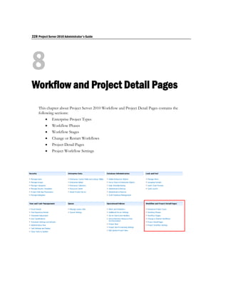 228 Project Server 2010 Administrator's Guide




8
Workflow and Project Detail Pages
    This chapter about Project Server 2010 Workflow and Project Detail Pages contains the
    following sections:
             Enterprise Project Types
             Workflow Phases
             Workflow Stages
             Change or Restart Workflows
             Project Detail Pages
             Project Workflow Settings
 
