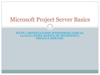 Microsoft Project Server Basics
HTTP://RIGHTCLICKSP.WORDPRESS.COM/20
13/12/07/SOME-BASICS-OF-MICROSOFTPROJECT-SERVER/

 