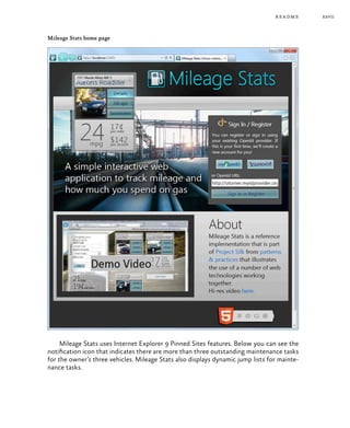 xxvii
Mileage Stats home page
Mileage Stats uses Internet Explorer 9 Pinned Sites features. Below you can see the
notification icon that indicates there are more than three outstanding maintenance tasks
for the owner’s three vehicles. Mileage Stats also displays dynamic jump lists for mainte-
nance tasks.
readme
 