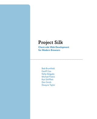 Project Silk
Client-side Web Development
for Modern Browsers
Bob Brumfield
Geoff Cox
Nelly Delgado
Michael Puleio
Karl Shifflett
Don Smith
Dwayne Taylor
 