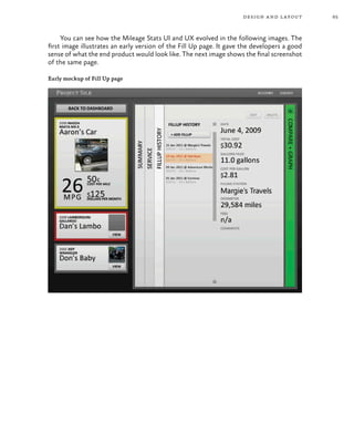 65design and layout
You can see how the Mileage Stats UI and UX evolved in the following images. The
first image illustrates an early version of the Fill Up page. It gave the developers a good
sense of what the end product would look like. The next image shows the final screenshot
of the same page.
Early mockup of Fill Up page
 
