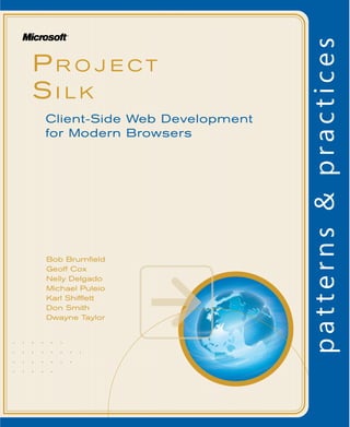 PR O J E C T
SI L K
Bob Brumﬁeld
Geoff Cox
Nelly Delgado
Michael Puleio
Karl Shifﬂett
Don Smith
Dwayne Taylor
Client-Side Web Development
for Modern Browsers
• • • • • •
• • • • • • • •
• • • • • • •
• • • • •
 