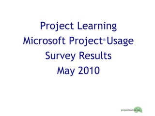 Project Learning Microsoft Project ®  Usage Survey Results May 2010 