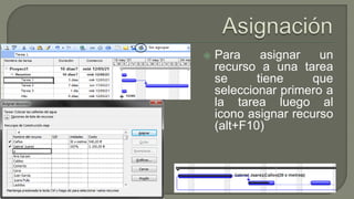  Para asignar un
recurso a una tarea
se tiene que
seleccionar primero a
la tarea luego al
icono asignar recurso
(alt+F10)
 