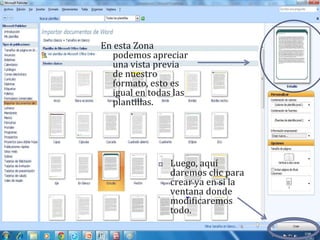 En esta Zona
  podemos apreciar
  una vista previa
  de nuestro
  formato, esto es
  igual en todas las
  plantillas.




                Luego, aquí
                 daremos clic para
                 crear ya en si la
                 ventana donde
                 modificaremos
                 todo.
 