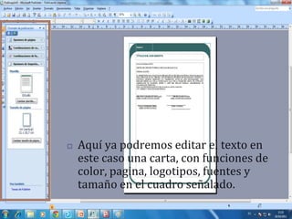    Aquí ya podremos editar el texto en
    este caso una carta, con funciones de
    color, pagina, logotipos, fuentes y
    tamaño en el cuadro señalado.
 