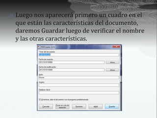    Luego nos aparecerá primero un cuadro en el
    que están las características del documento,
    daremos Guardar luego de verificar el nombre
    y las otras características.
 