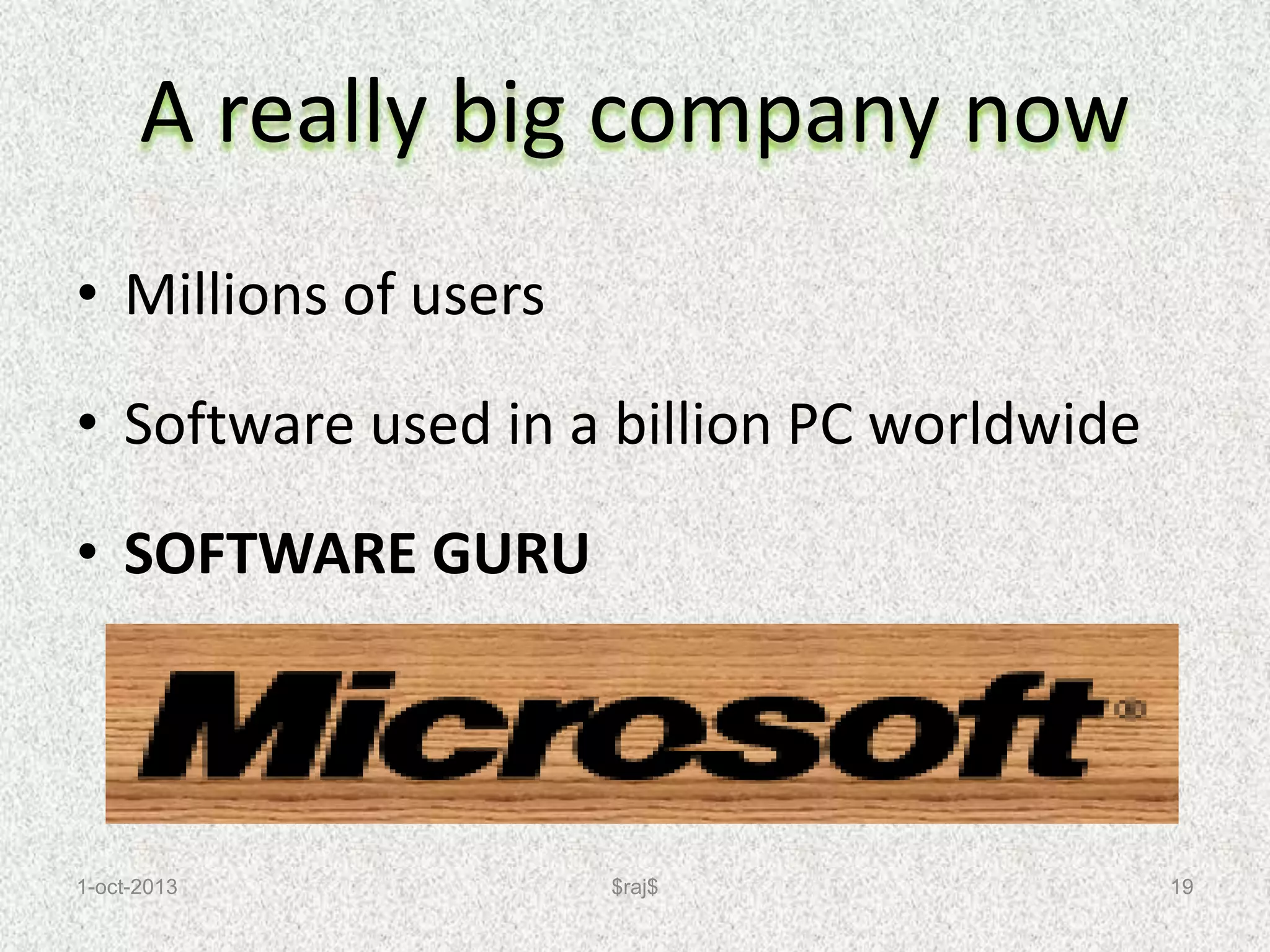 A really big company now
• Millions of users
• Software used in a billion PC worldwide
• SOFTWARE GURU
1-oct-2013 19
$raj$
 