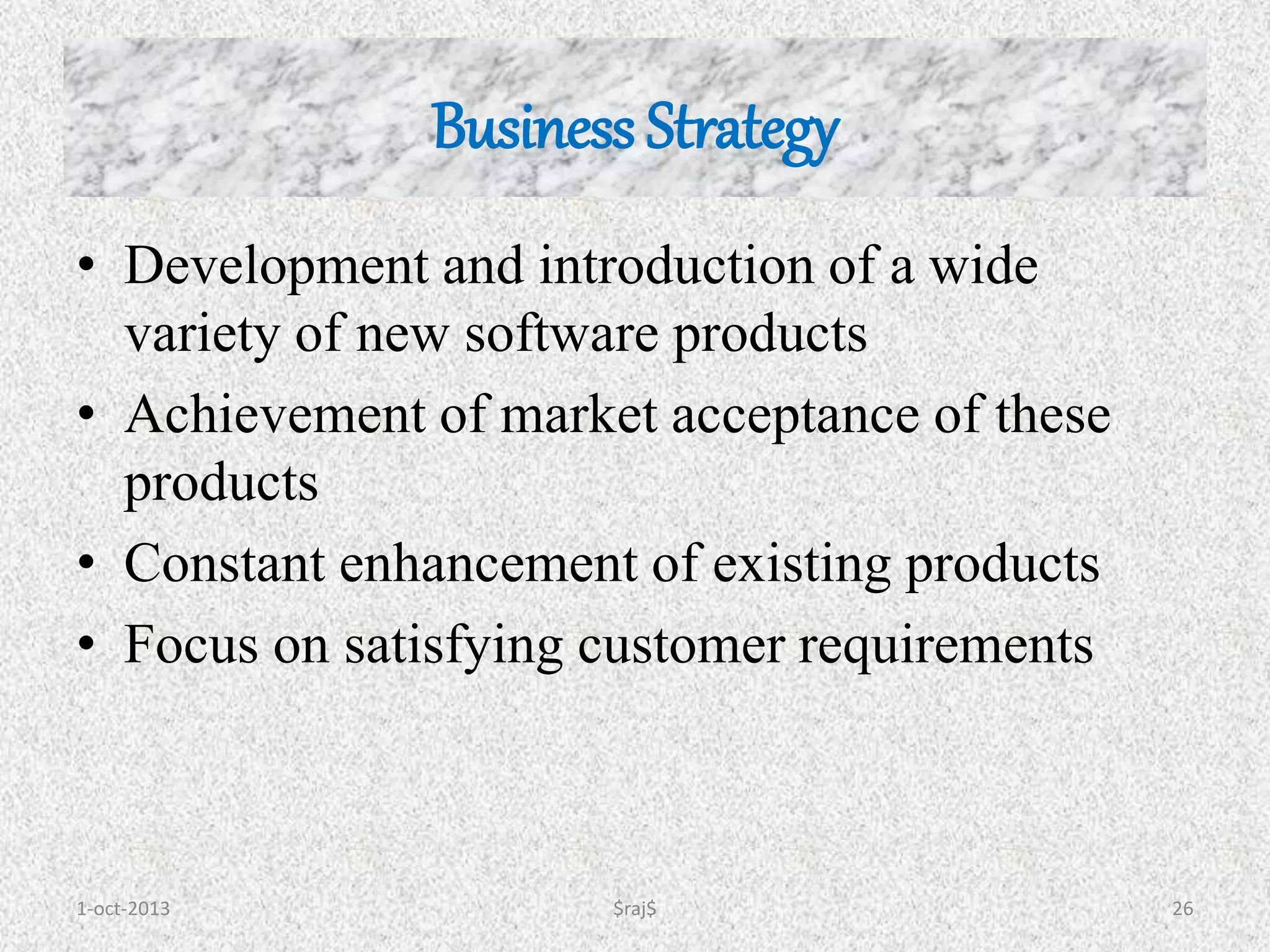 1-oct-2013 $raj$ 26
• Development and introduction of a wide
variety of new software products
• Achievement of market acceptance of these
products
• Constant enhancement of existing products
• Focus on satisfying customer requirements
Business Strategy
 