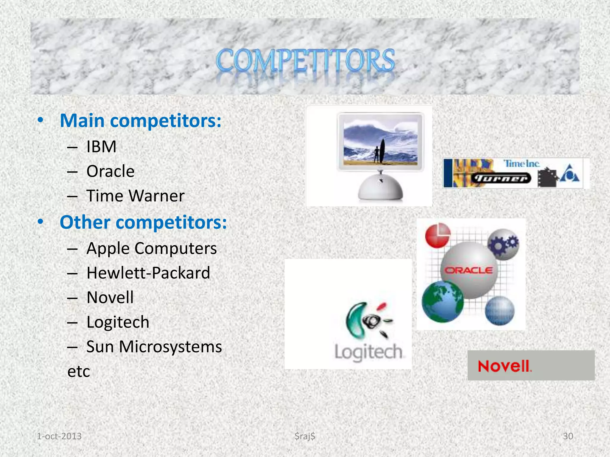 1-oct-2013 $raj$ 30
• Main competitors:
– IBM
– Oracle
– Time Warner
• Other competitors:
– Apple Computers
– Hewlett-Packard
– Novell
– Logitech
– Sun Microsystems
etc
 