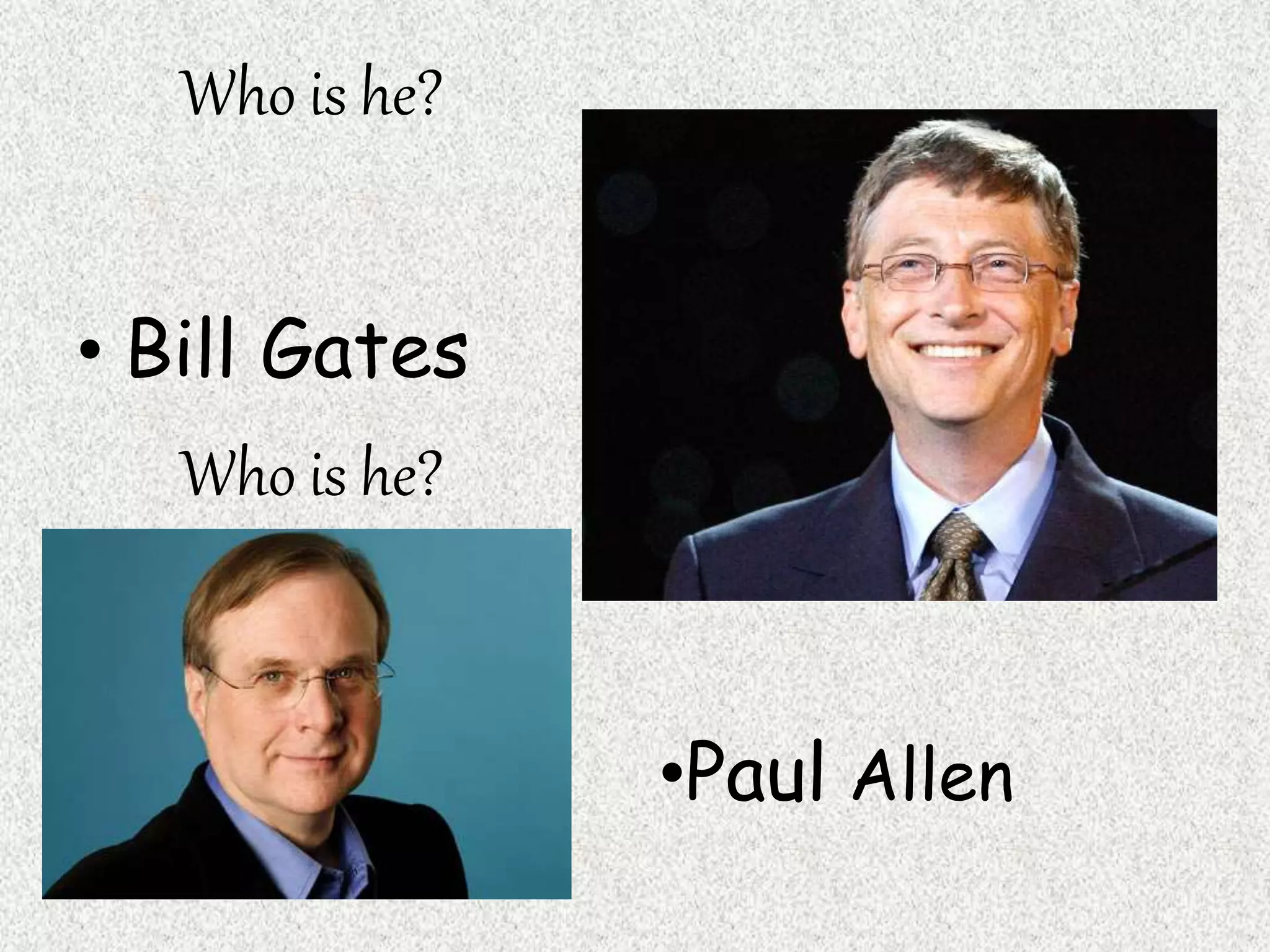 Who is he?
• Bill Gates
•Paul Allen
Who is he?
 