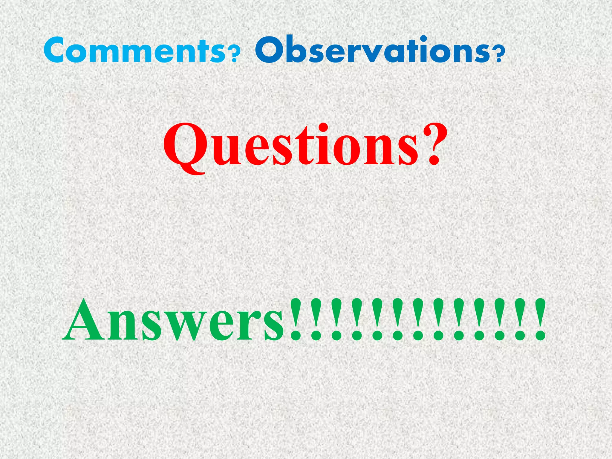 Questions?
Answers!!!!!!!!!!!!!
Comments? Observations?
 