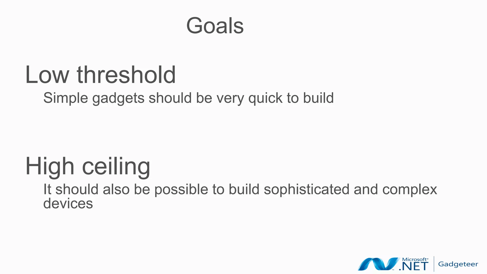 Goals

Low threshold
 Simple gadgets should be very quick to build



High ceiling
 It should also be possible to build sophisticated and complex
 devices
 