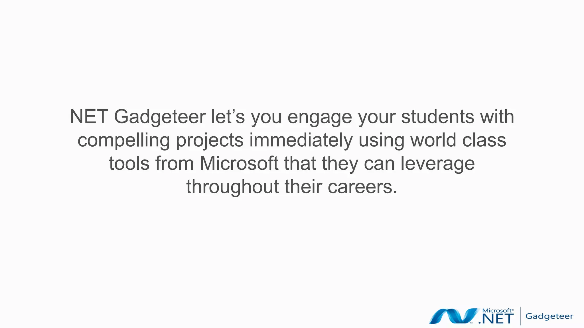 NET Gadgeteer let’s you engage your students with
 compelling projects immediately using world class
    tools from Microsoft that they can leverage
             throughout their careers.
 