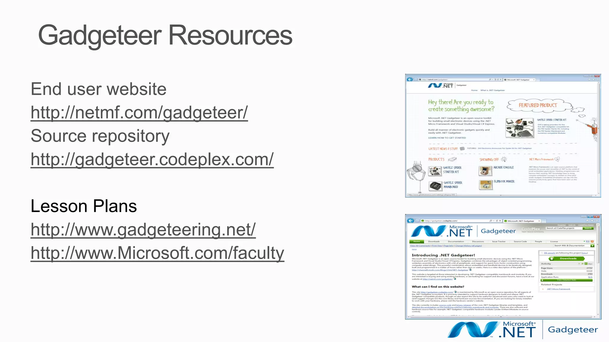 Gadgeteer Resources
End user website
http://netmf.com/gadgeteer/
Source repository
http://gadgeteer.codeplex.com/

Lesson Plans
http://www.gadgeteering.net/
http://www.Microsoft.com/faculty
 