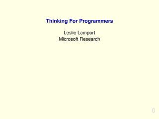 Thinking For Programmers 
Leslie Lamport 
Microsoft Research 
0 
 