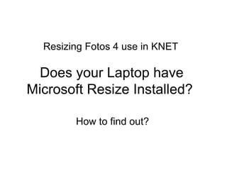 Resizing Fotos 4 use in KNET

  Does your Laptop have
Microsoft Resize Installed?

        How to find out?
 