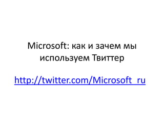 Microsoft:как и зачем мы используем Твиттер http://twitter.com/Microsoft_ru 