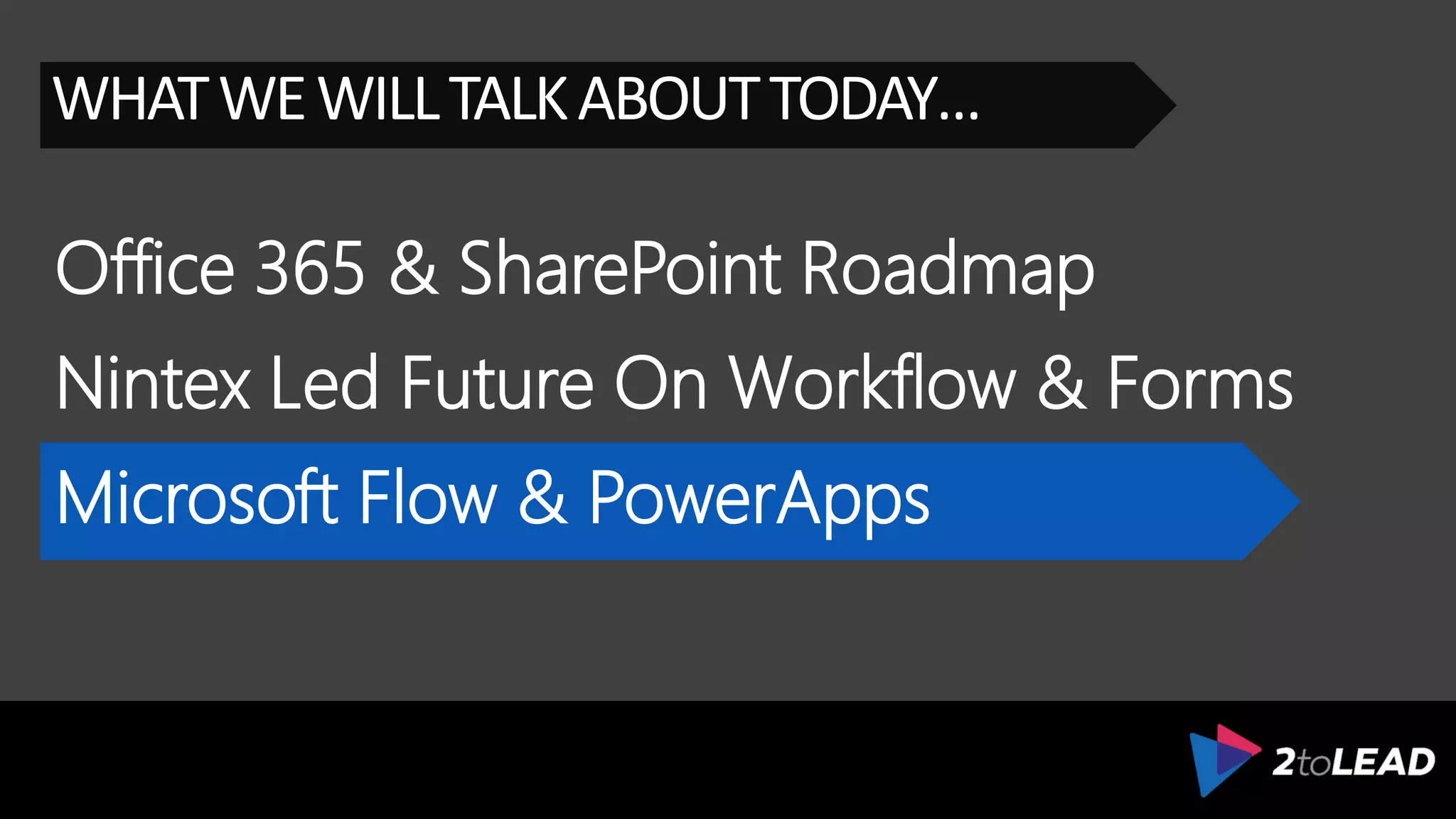 Office 365 & SharePoint Roadmap
WHATWEWILLTALKABOUTTODAY…
Nintex Led Future On Workflow & Forms
Microsoft Flow & PowerApps
 