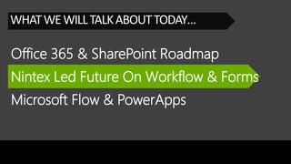 Office 365 & SharePoint Roadmap
WHATWEWILLTALKABOUTTODAY…
Nintex Led Future On Workflow & Forms
Microsoft Flow & PowerApps
 