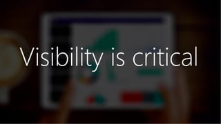 Visibility is critical
 