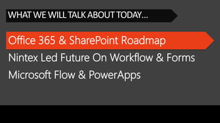 Office 365 & SharePoint Roadmap
WHATWEWILLTALKABOUTTODAY…
Nintex Led Future On Workflow & Forms
Microsoft Flow & PowerApps
 