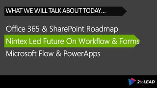 Office 365 & SharePoint Roadmap
WHATWEWILLTALKABOUTTODAY…
Nintex Led Future On Workflow & Forms
Microsoft Flow & PowerApps
 