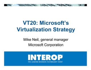 VT20 Mi
  VT20: Microsoft’s
                  ft’
Virtualization Strategy
  Mike Neil general manager
       Neil,
     Microsoft Corporation
 