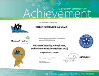 ROBERTO HENRIK DA SILVA
Microsoft Security, Compliance,
and Identity Fundamentals (SC-900)
Carga horária: 8 horas
URL de Validação: www.kasolution.com.br/certificado - Código: 70675-27992
04/06/2022
 