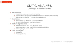 2017	CROWDSTRIKE,	INC.	ALL	RIGHTS	RESERVED.	
Challenges & Lessons Learned
STATIC ANALYSIS
§ Performance
§ Acceptable resul...