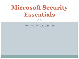 Microsoft Security
   Essentials
    PORNTHEP SURAWICHAI
 