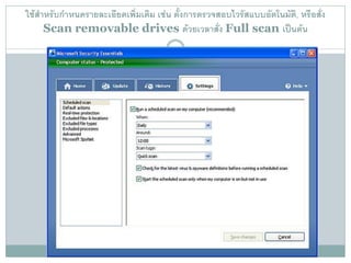 ใช้สาหรับกาหนดรายละเอียดเพิ่มเติม เช่น ตั้งการตรวจสอบไวรัสแบบอัตโนมัติ, หรือสั่ง
     Scan removable drives ด้วยเวลาสั่ง Full scan เป็นต้น
 