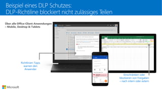Richtlinien Tipps
warnen den
Anwender
Einschränken oder
blockieren von Freigaben
– nach intern oder extern
Über alle Office-Client-Anwendungen
– Mobile, Desktop & Tablets
Beispiel eines DLP Schutzes:
DLP-Richtiline blockiert nicht zulässiges Teilen
 