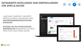 „MACHINE LEARNING“-BASIERTE
EMPFEHLUNGEN, AUFGRUND VON
UNTERNEHMENSSPEZIFISCHEN
SIGNALEN
NUTZEN SIE DIE EFFEKTIVSTEN
KONTROLLEN BASIEREND AUF BEST
PRACTICES UND IHREN ZIELEN
APPS / DATEN
INTEGRIERTE INTELLIGENZ UND EMPFEHLUNGEN
FÜR APPS & DATEN
 
