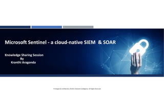 Microsoft Sentinel - a cloud-native SIEM & SOAR
Knowledge Sharing Session
By
Kranthi Aragonda
Privileged & Confidential |©2022, Network Intelligence. All Rights Reserved
 