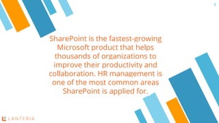 SharePoint is the fastest-growing
Microsoft product that helps
thousands of organizations to
improve their productivity and
collaboration. HR management is
one of the most common areas
SharePoint is applied for.
9
 
