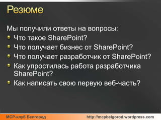 РезюмеМы получили ответы на вопросы:Что такое SharePoint?Что получает бизнесот SharePoint?Что получает разработчикот SharePoint?Как упростилась работа разработчика SharePoint?Как написать свою первую веб-часть?