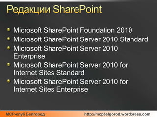 Редакции SharePointMicrosoft SharePoint Foundation 2010Microsoft SharePoint Server 2010 StandardMicrosoft SharePoint Server 2010 EnterpriseMicrosoft SharePoint Server 2010 for Internet Sites StandardMicrosoft SharePoint Server 2010 for Internet Sites Enterprise