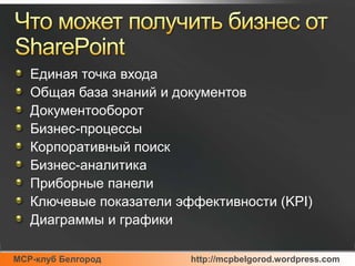 Что может получить бизнес от SharePointЕдиная точка входаОбщая база знаний и документовДокументооборотБизнес-процессыКорпоративный поискБизнес-аналитикаПриборные панелиКлючевые показатели эффективности (KPI)Диаграммы и графики