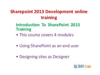 Sharepoint 2013 Development online
training
Introduction To SharePoint 2013
Training
• This course covers 4 modules
• Using SharePoint as an end user
• Designing sites as Designer
 