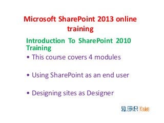 Microsoft SharePoint 2013 online
training
Introduction To SharePoint 2010
Training
• This course covers 4 modules
• Using SharePoint as an end user
• Designing sites as Designer
 