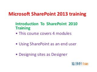 Microsoft SharePoint 2013 training
Introduction To SharePoint 2010
Training
• This course covers 4 modules
• Using SharePoint as an end user
• Designing sites as Designer
 