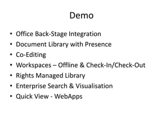 Demo
•   Office Back-Stage Integration
•   Document Library with Presence
•   Co-Editing
•   Workspaces – Offline & Check-In/Check-Out
•   Rights Managed Library
•   Enterprise Search & Visualisation
•   Quick View - WebApps
 