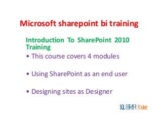 Microsoft sharepoint bi training
Introduction To SharePoint 2010
Training
• This course covers 4 modules
• Using SharePoint as an end user
• Designing sites as Designer
 